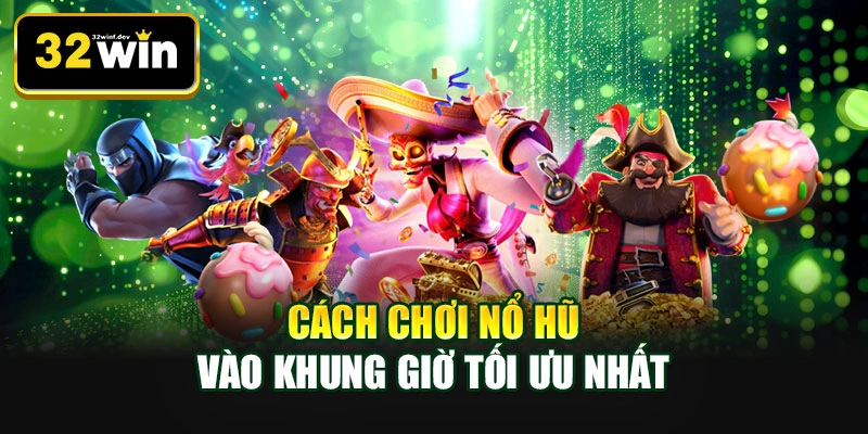 Cách chơi nổ hũ vào khung giờ tối ưu nhất