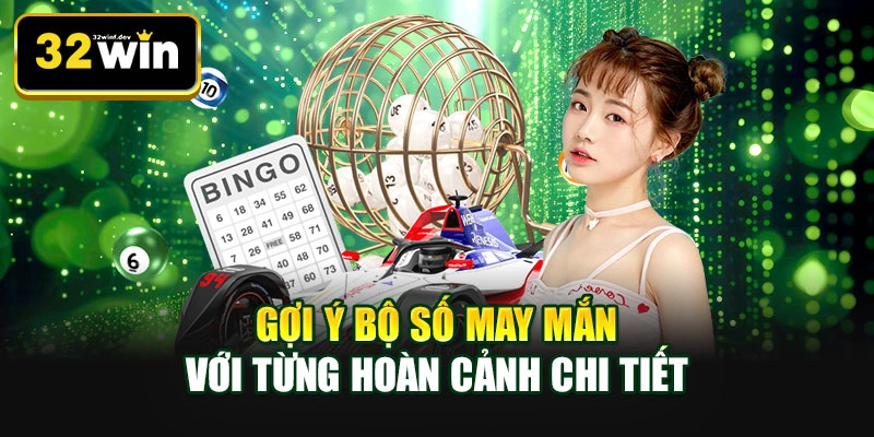 Gợi ý bộ số may mắn với từng hoàn cảnh chi tiết